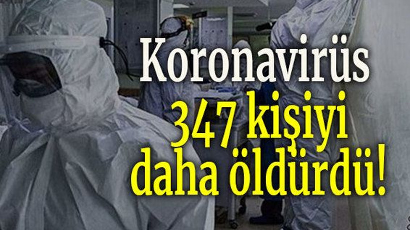 Koronavirüs 347 kişiyi daha öldürdü!
